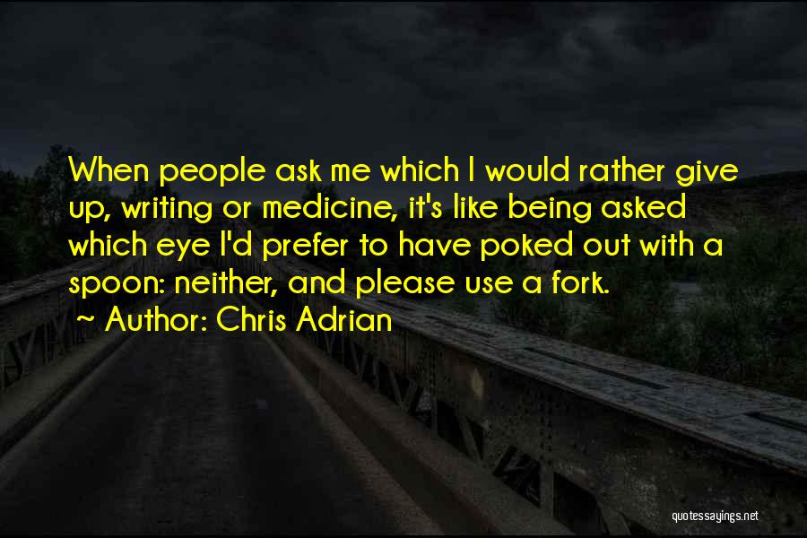 Chris Adrian Quotes: When People Ask Me Which I Would Rather Give Up, Writing Or Medicine, It's Like Being Asked Which Eye I'd