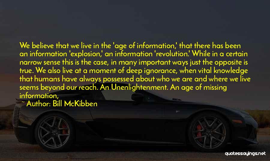 Bill McKibben Quotes: We Believe That We Live In The 'age Of Information,' That There Has Been An Information 'explosion,' An Information 'revolution.'