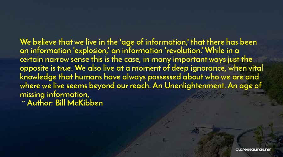 Bill McKibben Quotes: We Believe That We Live In The 'age Of Information,' That There Has Been An Information 'explosion,' An Information 'revolution.'