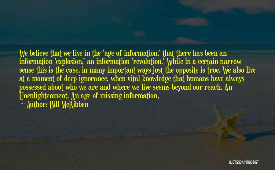 Bill McKibben Quotes: We Believe That We Live In The 'age Of Information,' That There Has Been An Information 'explosion,' An Information 'revolution.'