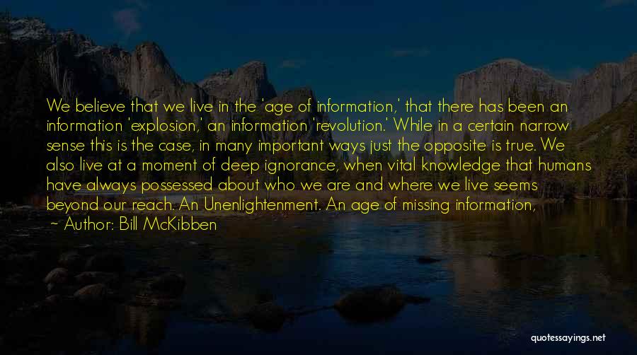 Bill McKibben Quotes: We Believe That We Live In The 'age Of Information,' That There Has Been An Information 'explosion,' An Information 'revolution.'