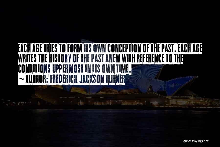 Frederick Jackson Turner Quotes: Each Age Tries To Form Its Own Conception Of The Past. Each Age Writes The History Of The Past Anew