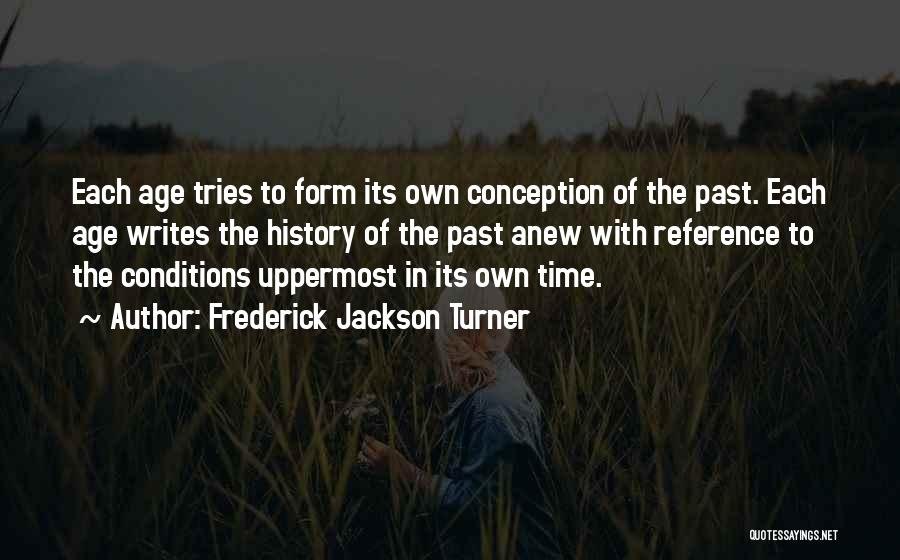 Frederick Jackson Turner Quotes: Each Age Tries To Form Its Own Conception Of The Past. Each Age Writes The History Of The Past Anew