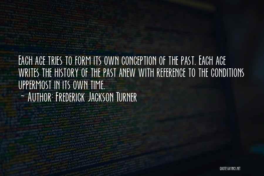 Frederick Jackson Turner Quotes: Each Age Tries To Form Its Own Conception Of The Past. Each Age Writes The History Of The Past Anew