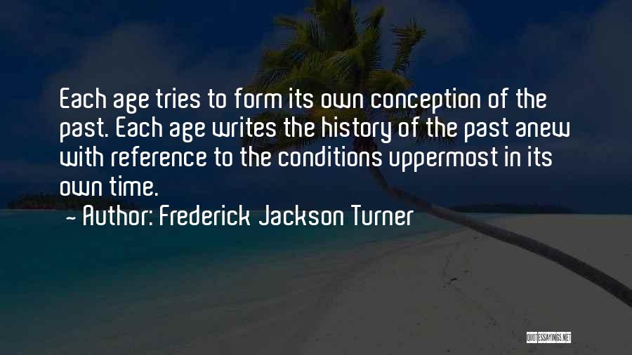 Frederick Jackson Turner Quotes: Each Age Tries To Form Its Own Conception Of The Past. Each Age Writes The History Of The Past Anew