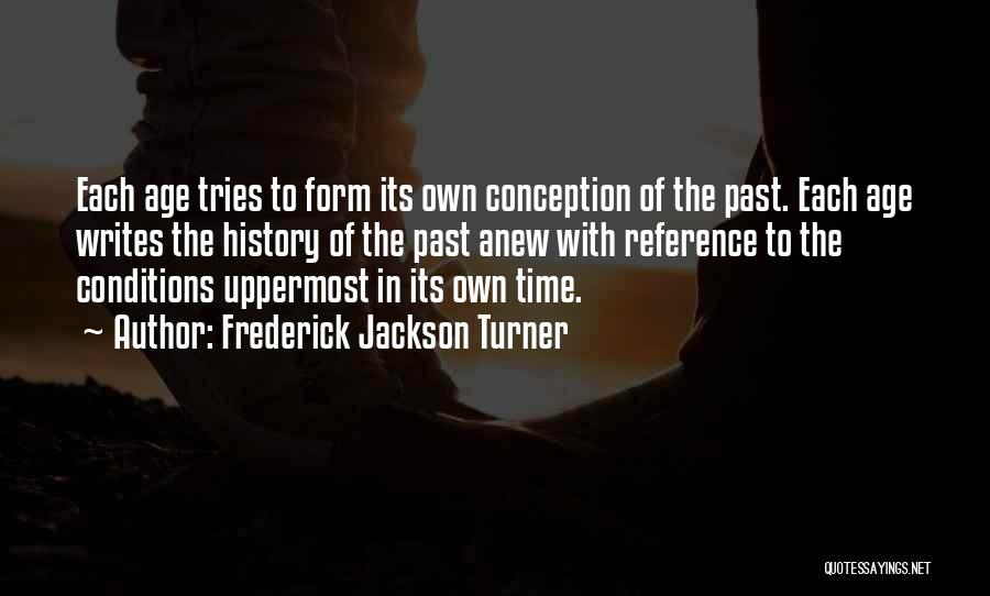 Frederick Jackson Turner Quotes: Each Age Tries To Form Its Own Conception Of The Past. Each Age Writes The History Of The Past Anew