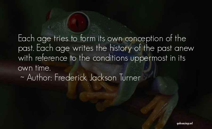 Frederick Jackson Turner Quotes: Each Age Tries To Form Its Own Conception Of The Past. Each Age Writes The History Of The Past Anew