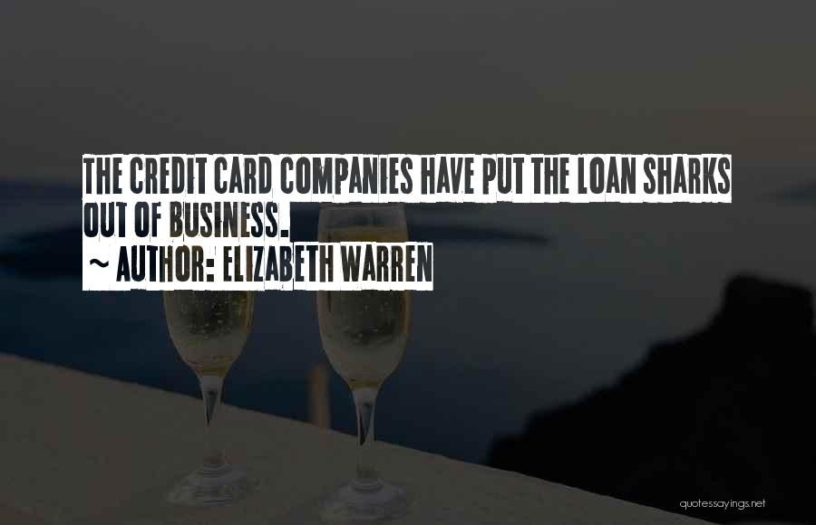 Elizabeth Warren Quotes: The Credit Card Companies Have Put The Loan Sharks Out Of Business.