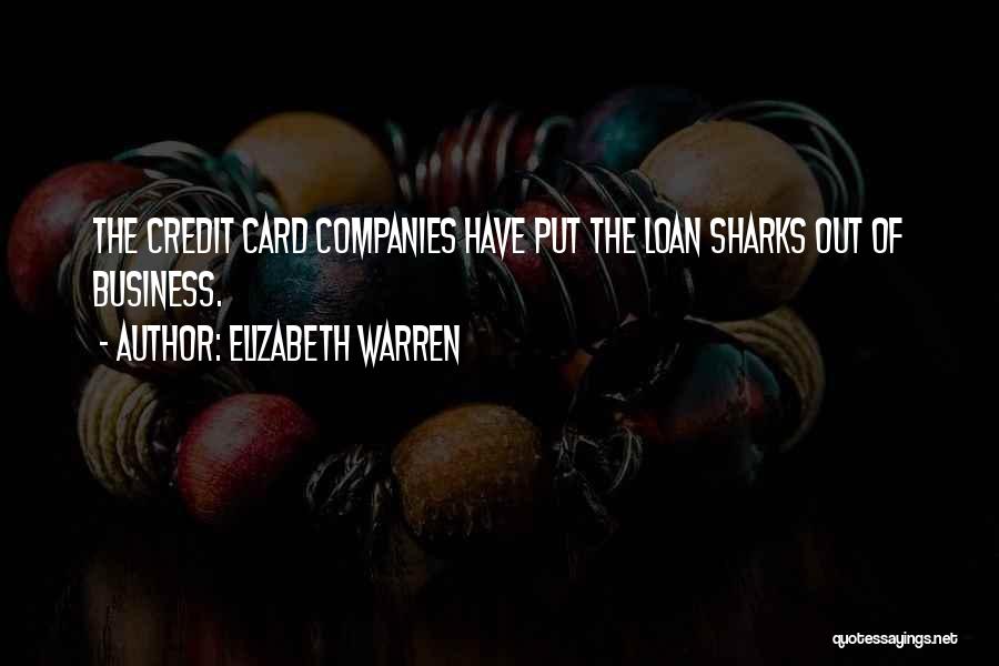 Elizabeth Warren Quotes: The Credit Card Companies Have Put The Loan Sharks Out Of Business.