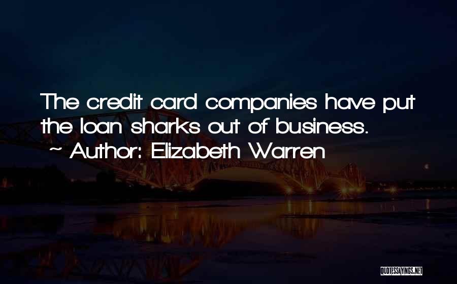 Elizabeth Warren Quotes: The Credit Card Companies Have Put The Loan Sharks Out Of Business.