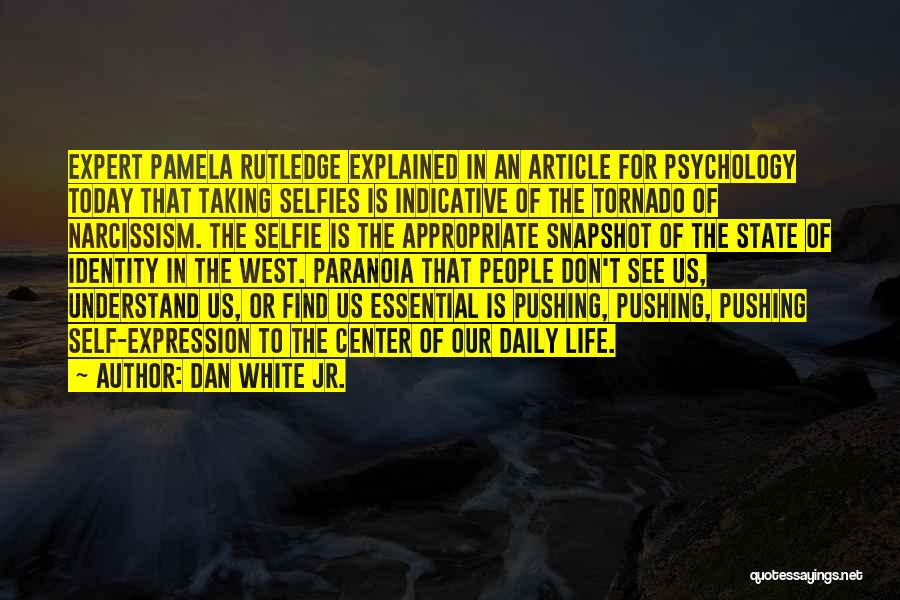 Dan White Jr. Quotes: Expert Pamela Rutledge Explained In An Article For Psychology Today That Taking Selfies Is Indicative Of The Tornado Of Narcissism.