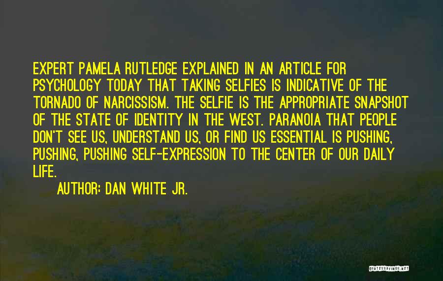 Dan White Jr. Quotes: Expert Pamela Rutledge Explained In An Article For Psychology Today That Taking Selfies Is Indicative Of The Tornado Of Narcissism.
