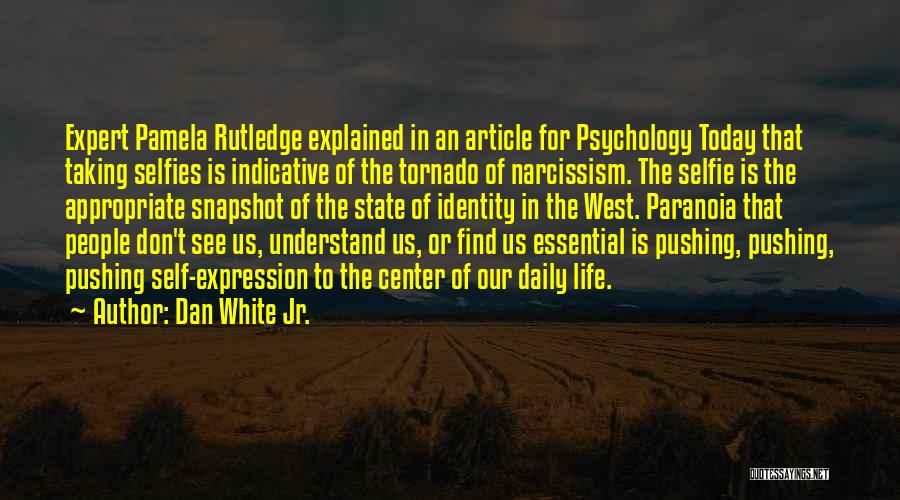 Dan White Jr. Quotes: Expert Pamela Rutledge Explained In An Article For Psychology Today That Taking Selfies Is Indicative Of The Tornado Of Narcissism.