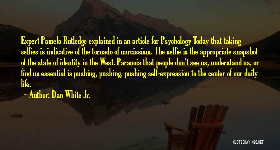 Dan White Jr. Quotes: Expert Pamela Rutledge Explained In An Article For Psychology Today That Taking Selfies Is Indicative Of The Tornado Of Narcissism.