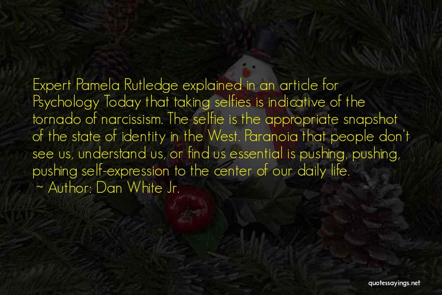 Dan White Jr. Quotes: Expert Pamela Rutledge Explained In An Article For Psychology Today That Taking Selfies Is Indicative Of The Tornado Of Narcissism.