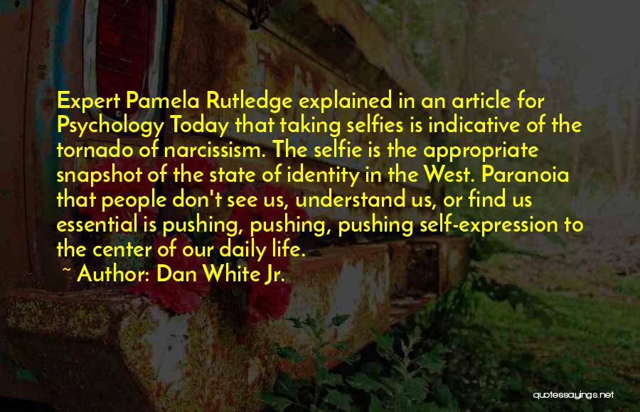 Dan White Jr. Quotes: Expert Pamela Rutledge Explained In An Article For Psychology Today That Taking Selfies Is Indicative Of The Tornado Of Narcissism.