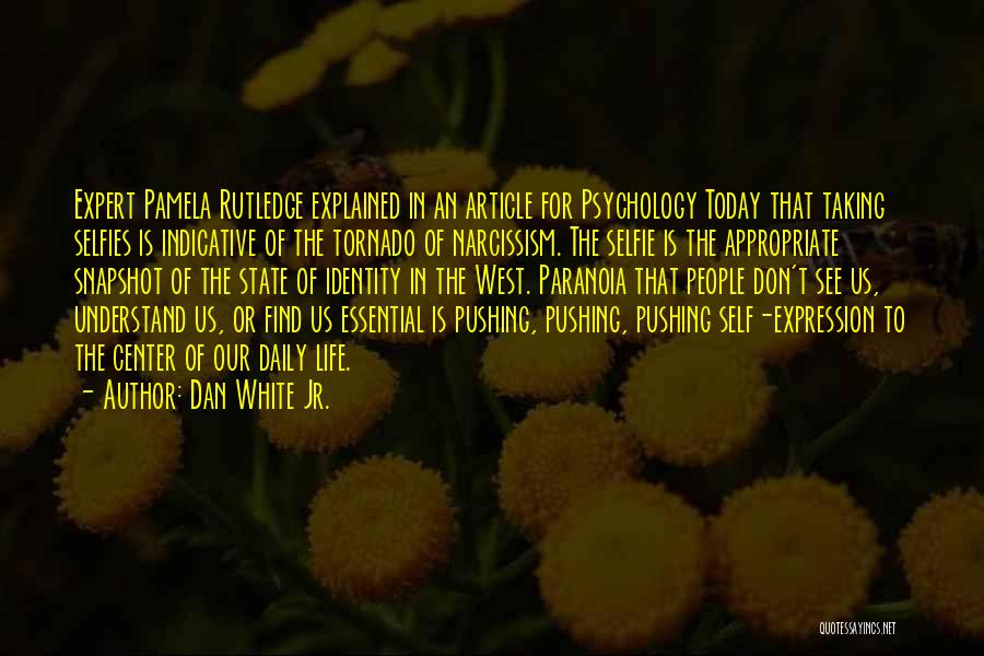 Dan White Jr. Quotes: Expert Pamela Rutledge Explained In An Article For Psychology Today That Taking Selfies Is Indicative Of The Tornado Of Narcissism.