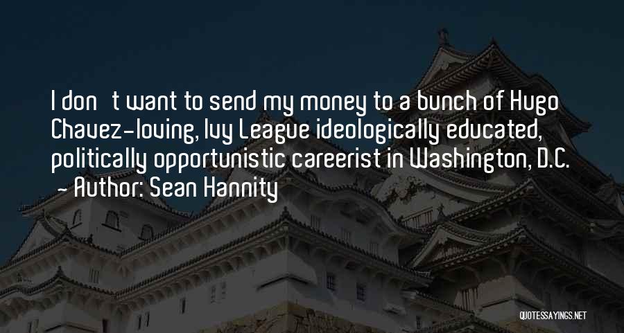 Sean Hannity Quotes: I Don't Want To Send My Money To A Bunch Of Hugo Chavez-loving, Ivy League Ideologically Educated, Politically Opportunistic Careerist
