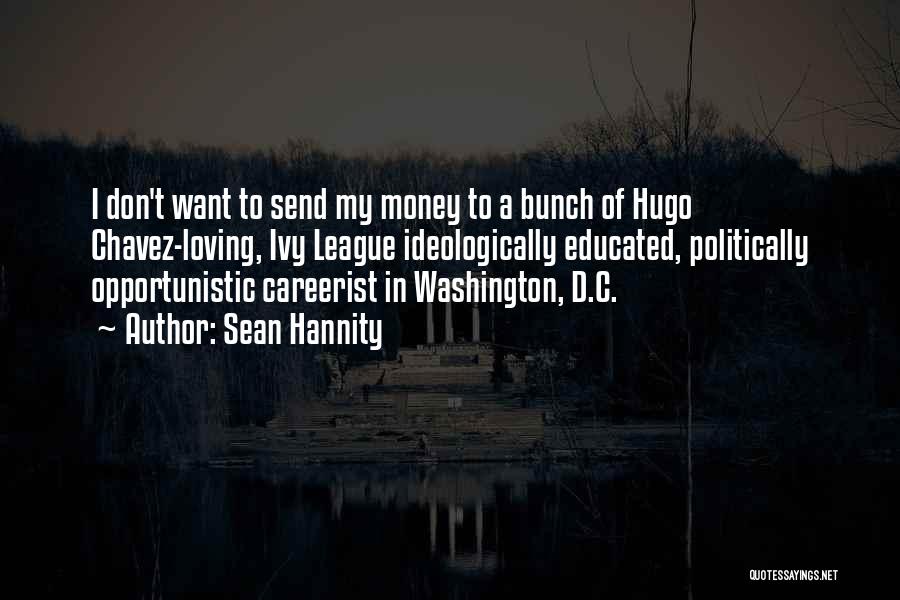 Sean Hannity Quotes: I Don't Want To Send My Money To A Bunch Of Hugo Chavez-loving, Ivy League Ideologically Educated, Politically Opportunistic Careerist