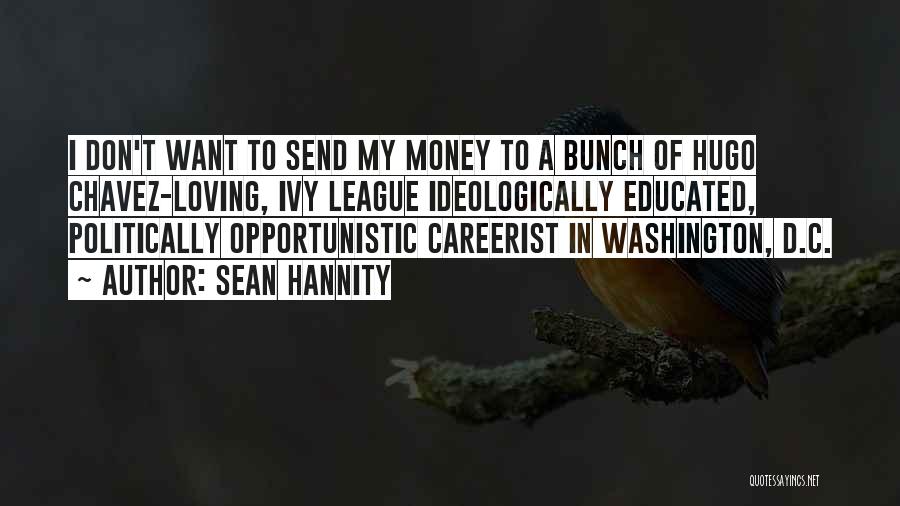 Sean Hannity Quotes: I Don't Want To Send My Money To A Bunch Of Hugo Chavez-loving, Ivy League Ideologically Educated, Politically Opportunistic Careerist