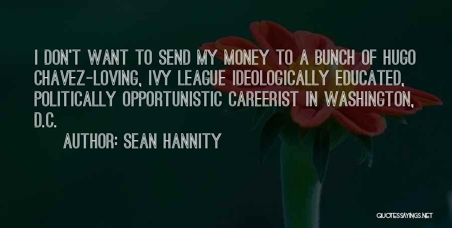 Sean Hannity Quotes: I Don't Want To Send My Money To A Bunch Of Hugo Chavez-loving, Ivy League Ideologically Educated, Politically Opportunistic Careerist