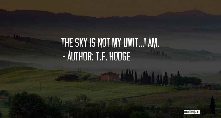 T.F. Hodge Quotes: The Sky Is Not My Limit...i Am.