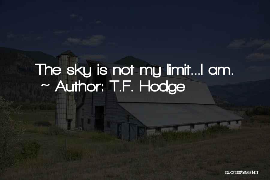 T.F. Hodge Quotes: The Sky Is Not My Limit...i Am.