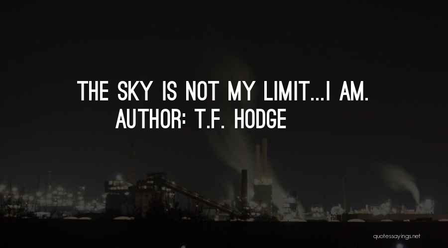 T.F. Hodge Quotes: The Sky Is Not My Limit...i Am.