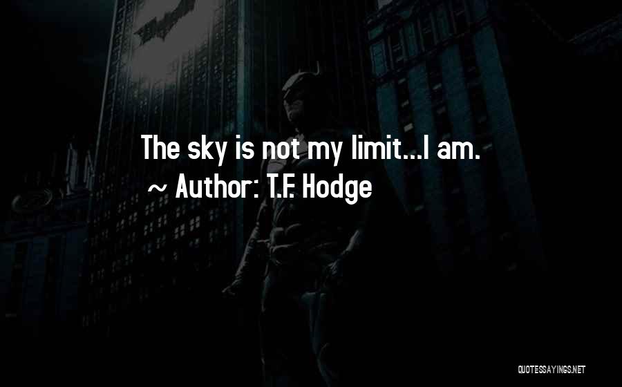 T.F. Hodge Quotes: The Sky Is Not My Limit...i Am.