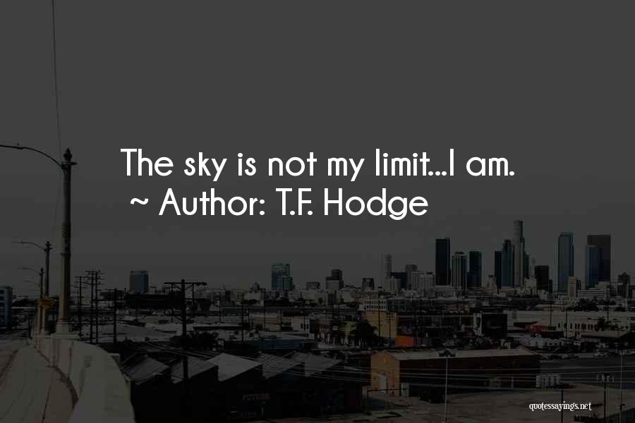 T.F. Hodge Quotes: The Sky Is Not My Limit...i Am.