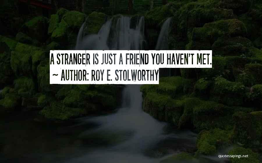 Roy E. Stolworthy Quotes: A Stranger Is Just A Friend You Haven't Met.