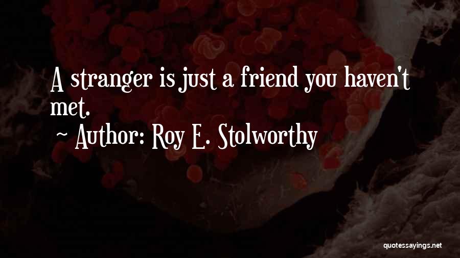 Roy E. Stolworthy Quotes: A Stranger Is Just A Friend You Haven't Met.