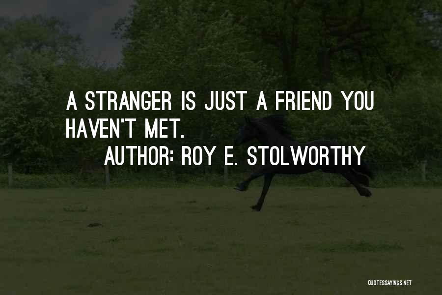 Roy E. Stolworthy Quotes: A Stranger Is Just A Friend You Haven't Met.