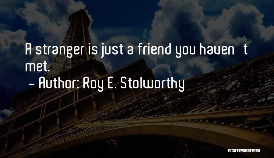 Roy E. Stolworthy Quotes: A Stranger Is Just A Friend You Haven't Met.