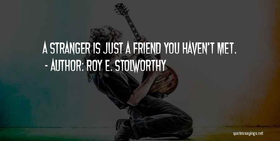 Roy E. Stolworthy Quotes: A Stranger Is Just A Friend You Haven't Met.