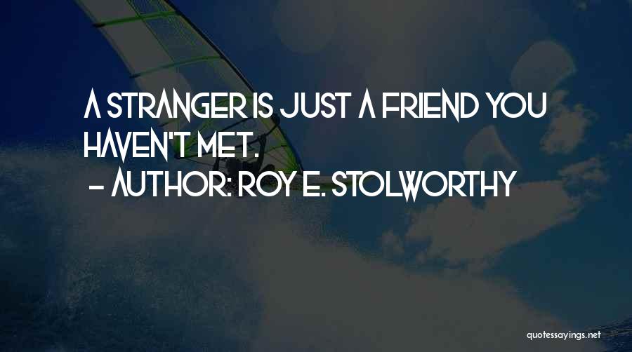 Roy E. Stolworthy Quotes: A Stranger Is Just A Friend You Haven't Met.