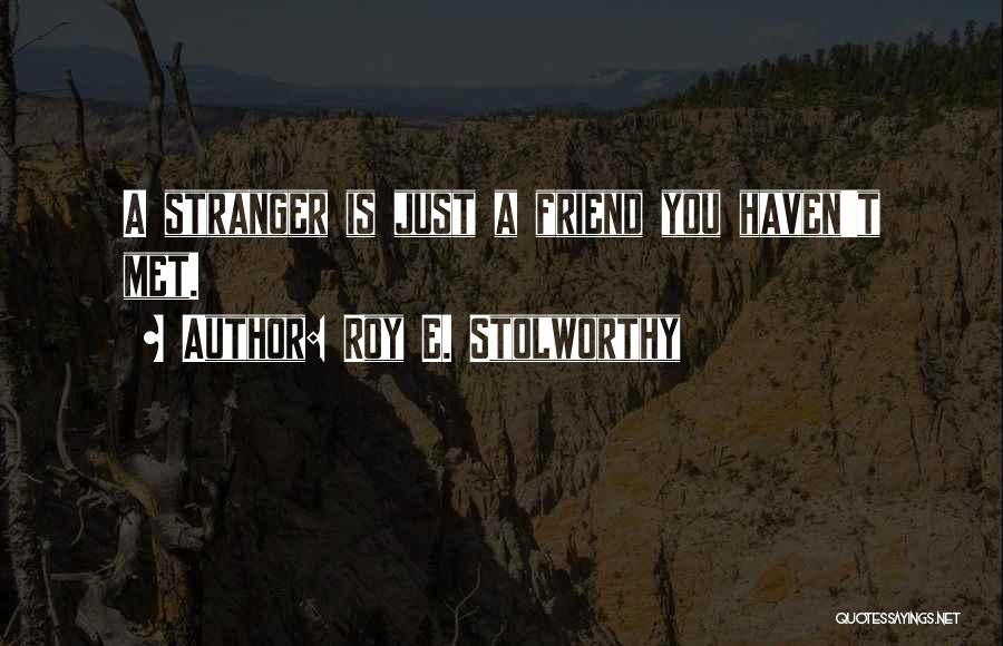 Roy E. Stolworthy Quotes: A Stranger Is Just A Friend You Haven't Met.