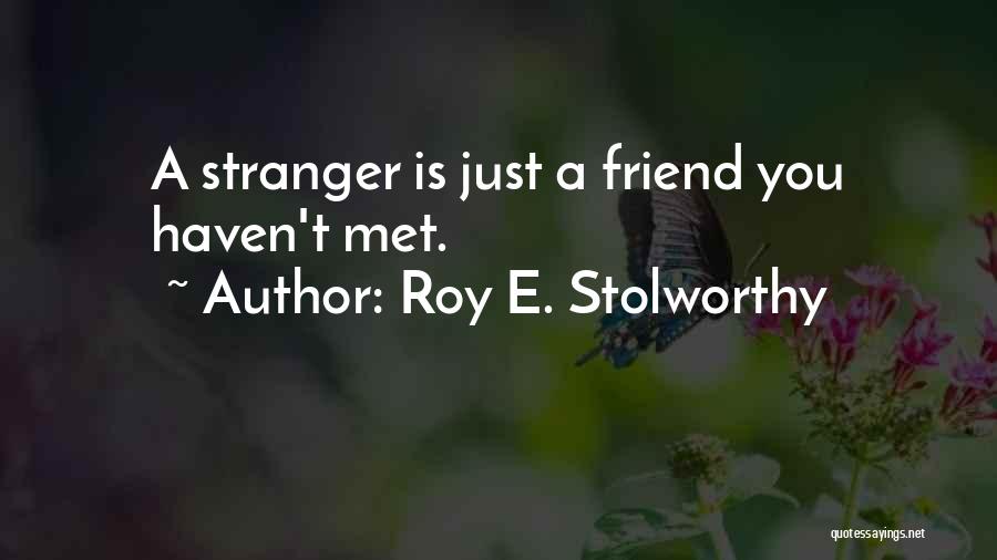 Roy E. Stolworthy Quotes: A Stranger Is Just A Friend You Haven't Met.
