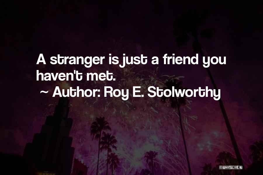 Roy E. Stolworthy Quotes: A Stranger Is Just A Friend You Haven't Met.