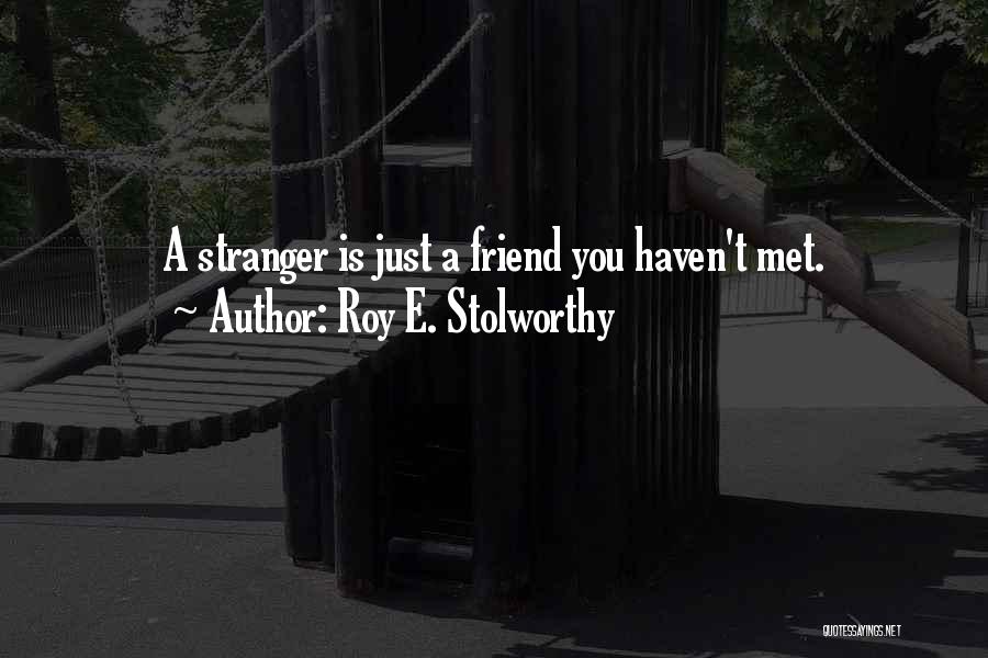 Roy E. Stolworthy Quotes: A Stranger Is Just A Friend You Haven't Met.