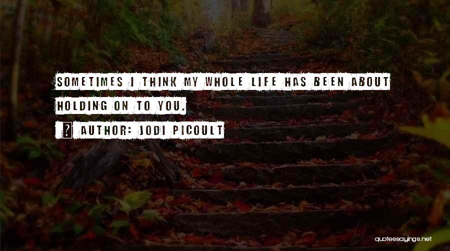 Jodi Picoult Quotes: Sometimes I Think My Whole Life Has Been About Holding On To You.
