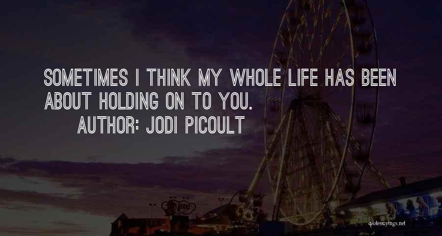 Jodi Picoult Quotes: Sometimes I Think My Whole Life Has Been About Holding On To You.