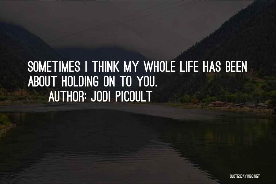 Jodi Picoult Quotes: Sometimes I Think My Whole Life Has Been About Holding On To You.