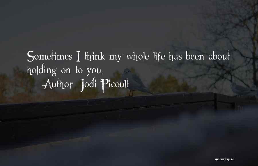 Jodi Picoult Quotes: Sometimes I Think My Whole Life Has Been About Holding On To You.