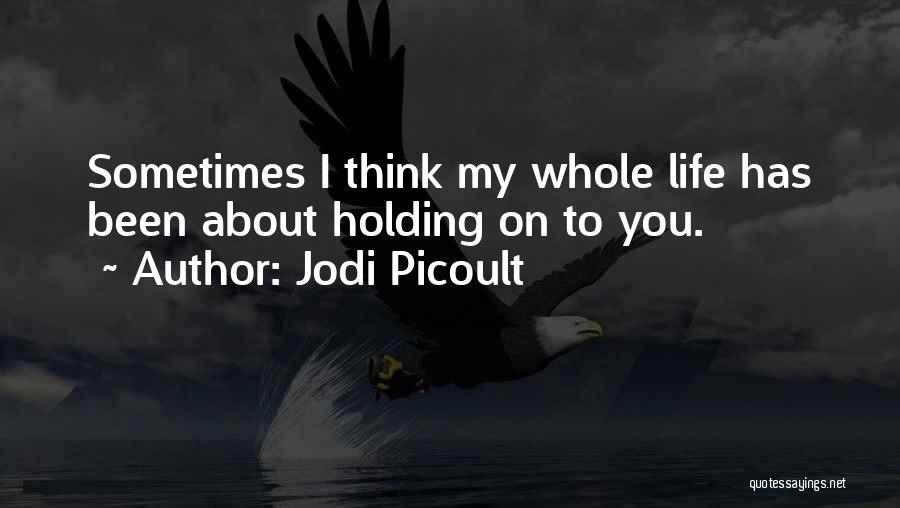 Jodi Picoult Quotes: Sometimes I Think My Whole Life Has Been About Holding On To You.