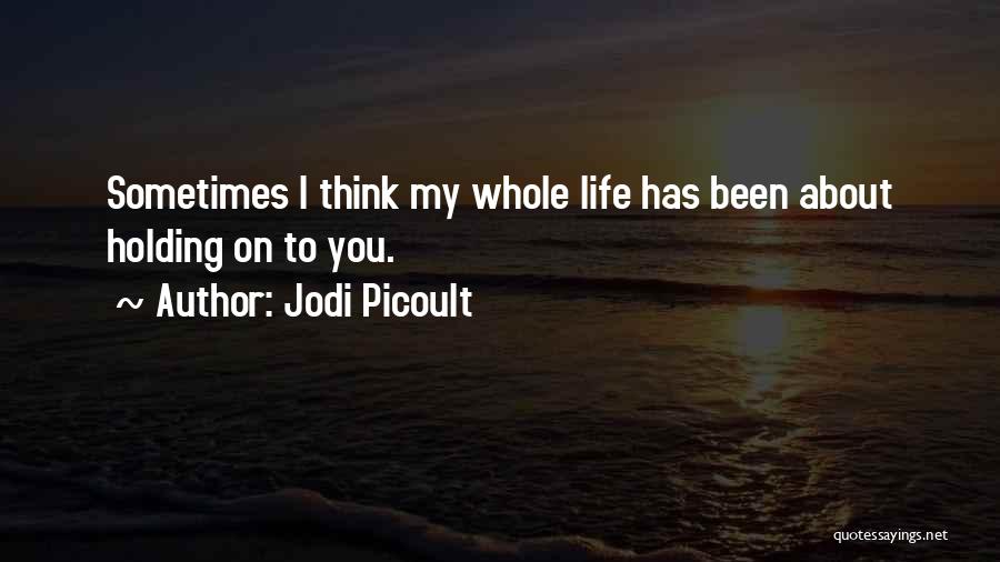 Jodi Picoult Quotes: Sometimes I Think My Whole Life Has Been About Holding On To You.