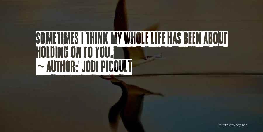 Jodi Picoult Quotes: Sometimes I Think My Whole Life Has Been About Holding On To You.