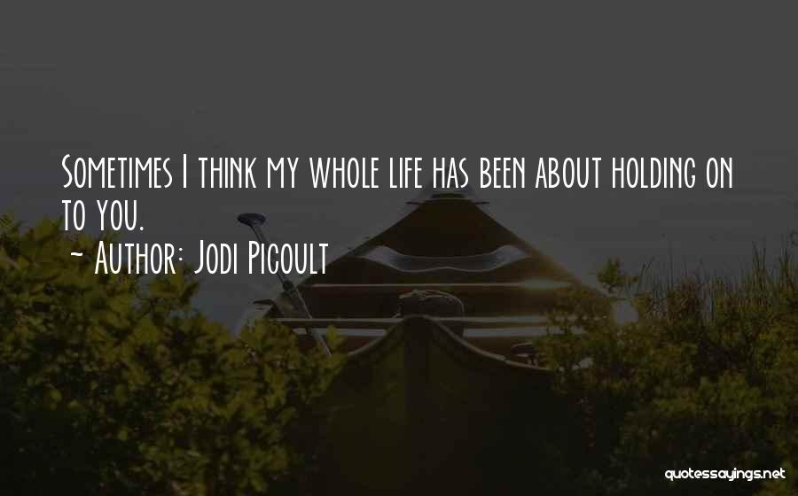 Jodi Picoult Quotes: Sometimes I Think My Whole Life Has Been About Holding On To You.