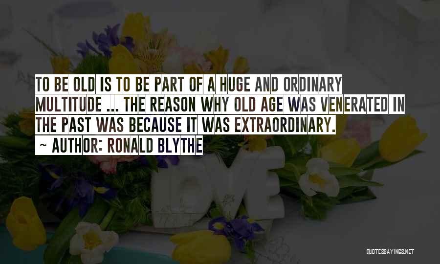 Ronald Blythe Quotes: To Be Old Is To Be Part Of A Huge And Ordinary Multitude ... The Reason Why Old Age Was