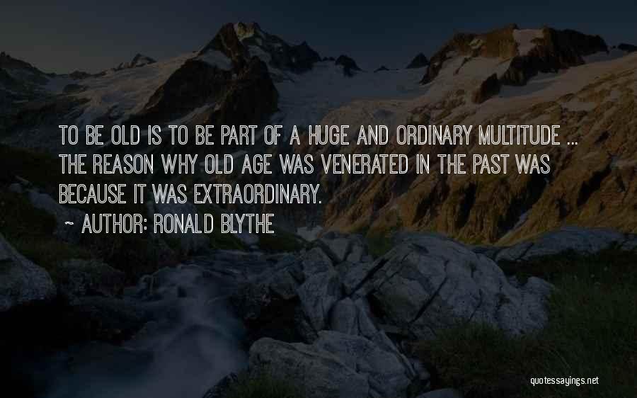 Ronald Blythe Quotes: To Be Old Is To Be Part Of A Huge And Ordinary Multitude ... The Reason Why Old Age Was